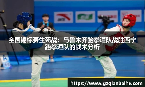 全国锦标赛生死战：乌鲁木齐跆拳道队战胜西宁跆拳道队的战术分析